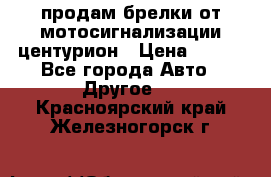 продам брелки от мотосигнализации центурион › Цена ­ 500 - Все города Авто » Другое   . Красноярский край,Железногорск г.